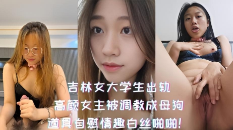 吉林女大学生出轨-高颜女主被调教成母狗，道具自慰情趣白丝啪啪！